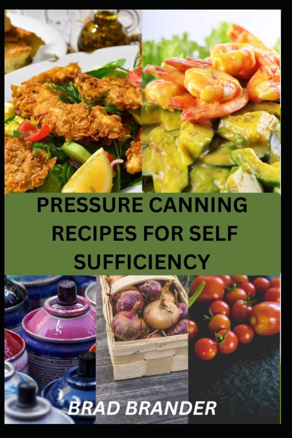 PRESSURE CANNING RECIPES FOR SELF SUFFICIENCY: Simple Canning Techniques and Reliable Recipes for Vegetables, Meats, Soups, and Everyday Pantry Staples