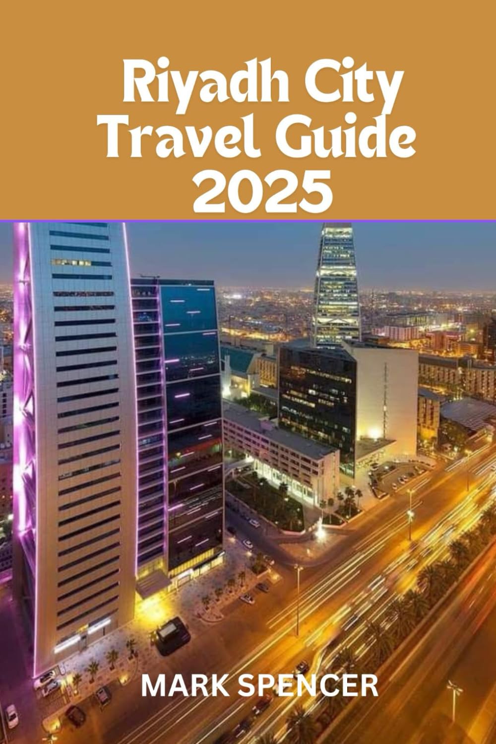 Riyadh City Travel Guide 2025: Saudi Arabia’s Crown Jewel:A Traveler's Guide to Riyadh's Top Attractions Paperback – 18 Oct. 2024
