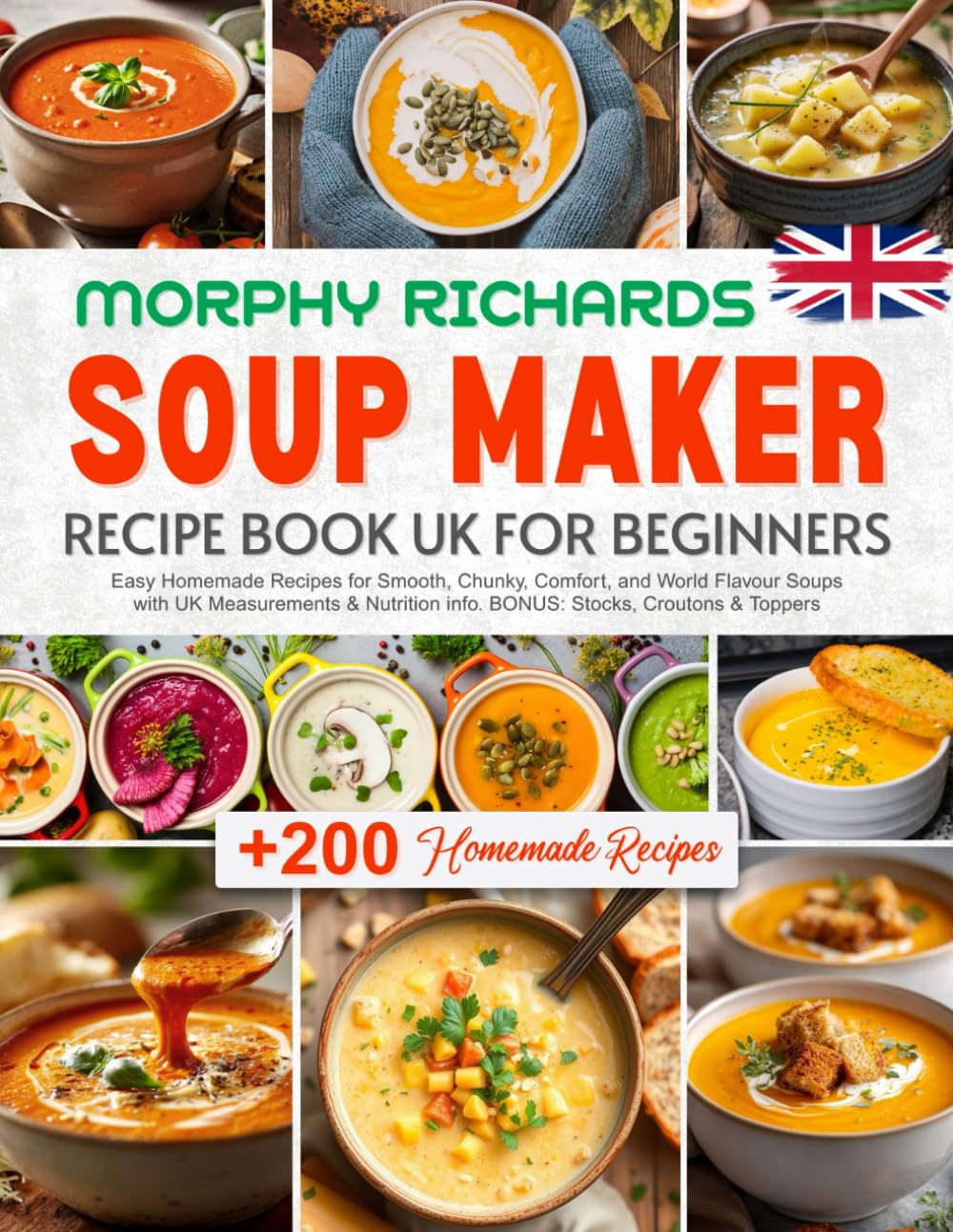 Morphy Richards Soup Maker Recipe Book UK for Beginners: +200 Easy Homemade Recipes for Smooth, Chunky, Comfort, and World Flavour Soups with UK ... info. BONUS: Stocks, Croutons & Toppers