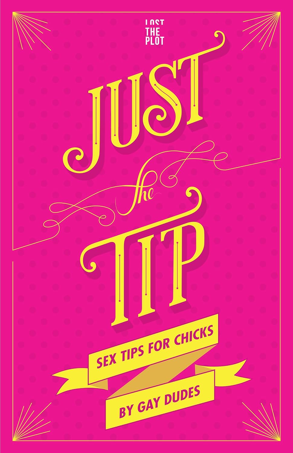 Just the Tip: Sex Tips for Chicks by Gay Dudes: Lost the Plot