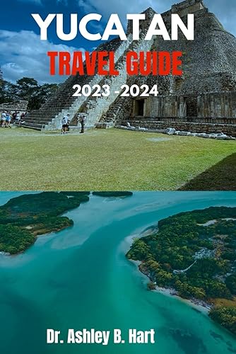 Yucatan travel guide 2023-2024: Explore the Culture, history, and Natural Wonders of the Yucatan peninsula