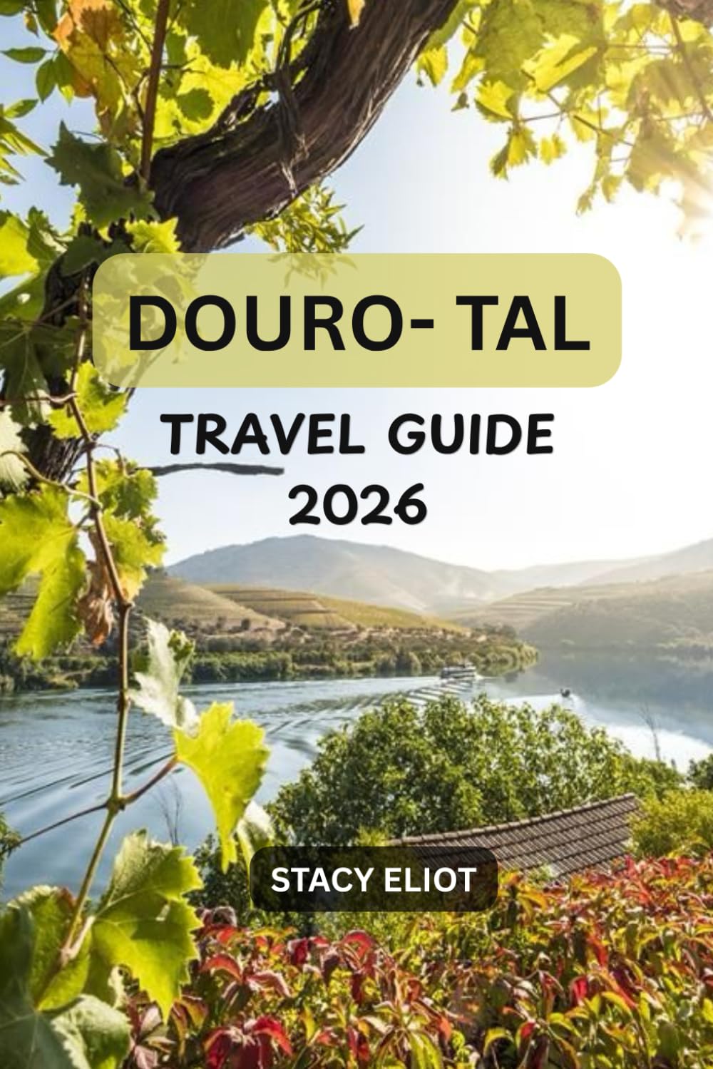 DOURO- TAL TRAVEL GUIDE 2026: A Complete Guide to Wine Tasting, River Cruises, Scenic Routes & Local Cuisine in Portugal