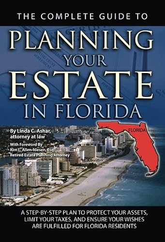 The Complete Guide to Planning Your Estate In Florida A Step-By-Step Plan to Protect Your Assets, Limit Your Taxes, and Ensure Your Wishes Are Fulfilled for Florida Residents
