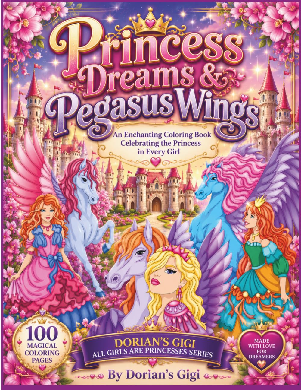 PRINCESS DREAMS & PEGASUS WINGS: AN ENCHANTING COLORING BOOK CELEBRATING THE PRINCESS IN RVERY GIRL (DORIAN'S GIGI ALL GIRLS ARE PRINCESSES SERIES)