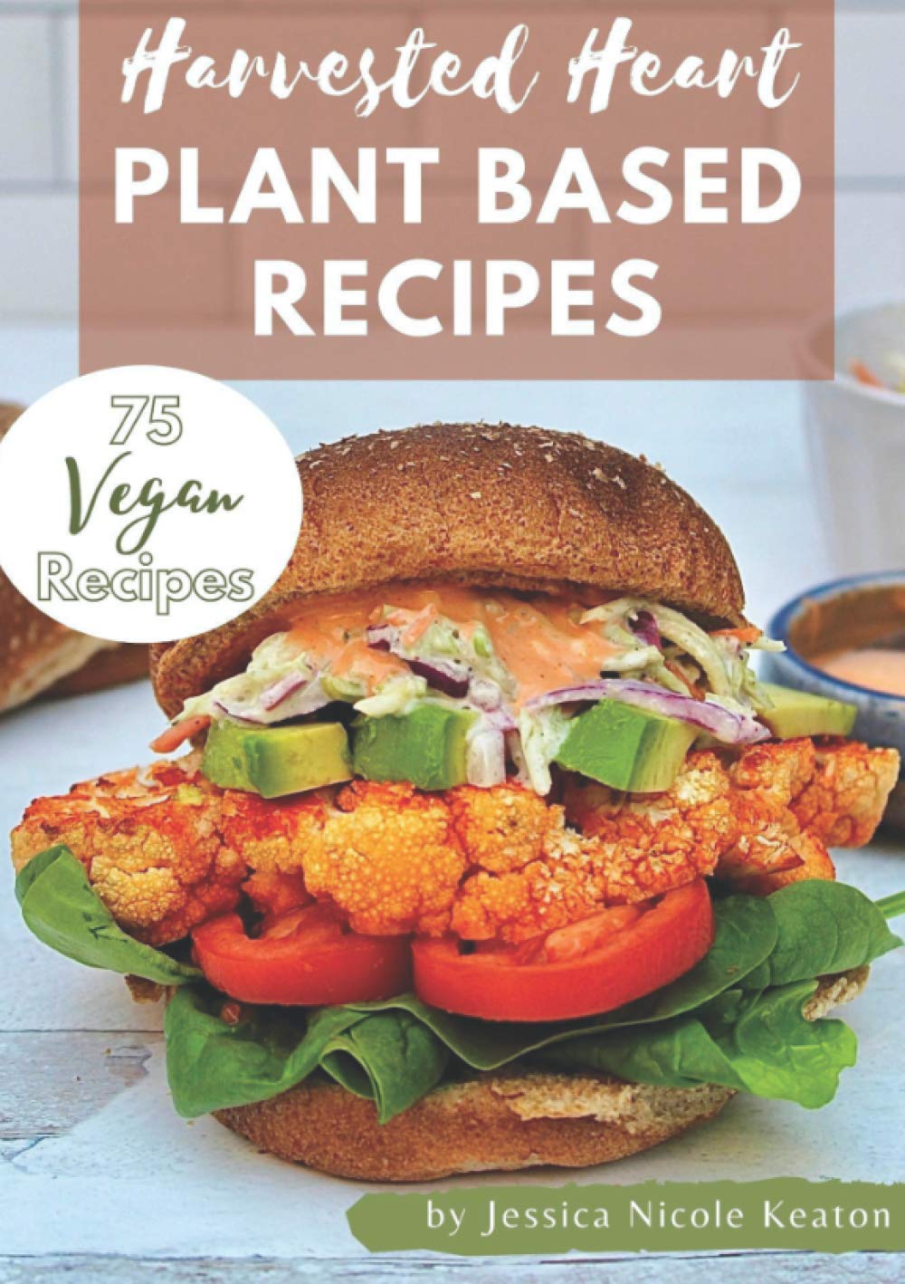 Harvested Heart Plant Based Recipes: 75 Vegan Recipes