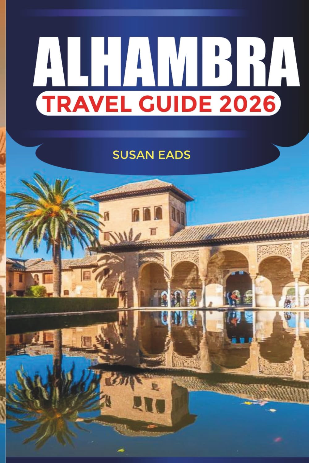 ALHAMBRA Travel Guide 2026: Journey Through Moorish Splendor, Andalusian Gardens, and the Timeless Charm of Granada