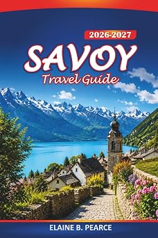 Savoy Travel Guide 2026-2027 Hiking Trails, French Alps Towns, Lake Annecy, and Mont Blanc Itineraries for First-Time Visitors