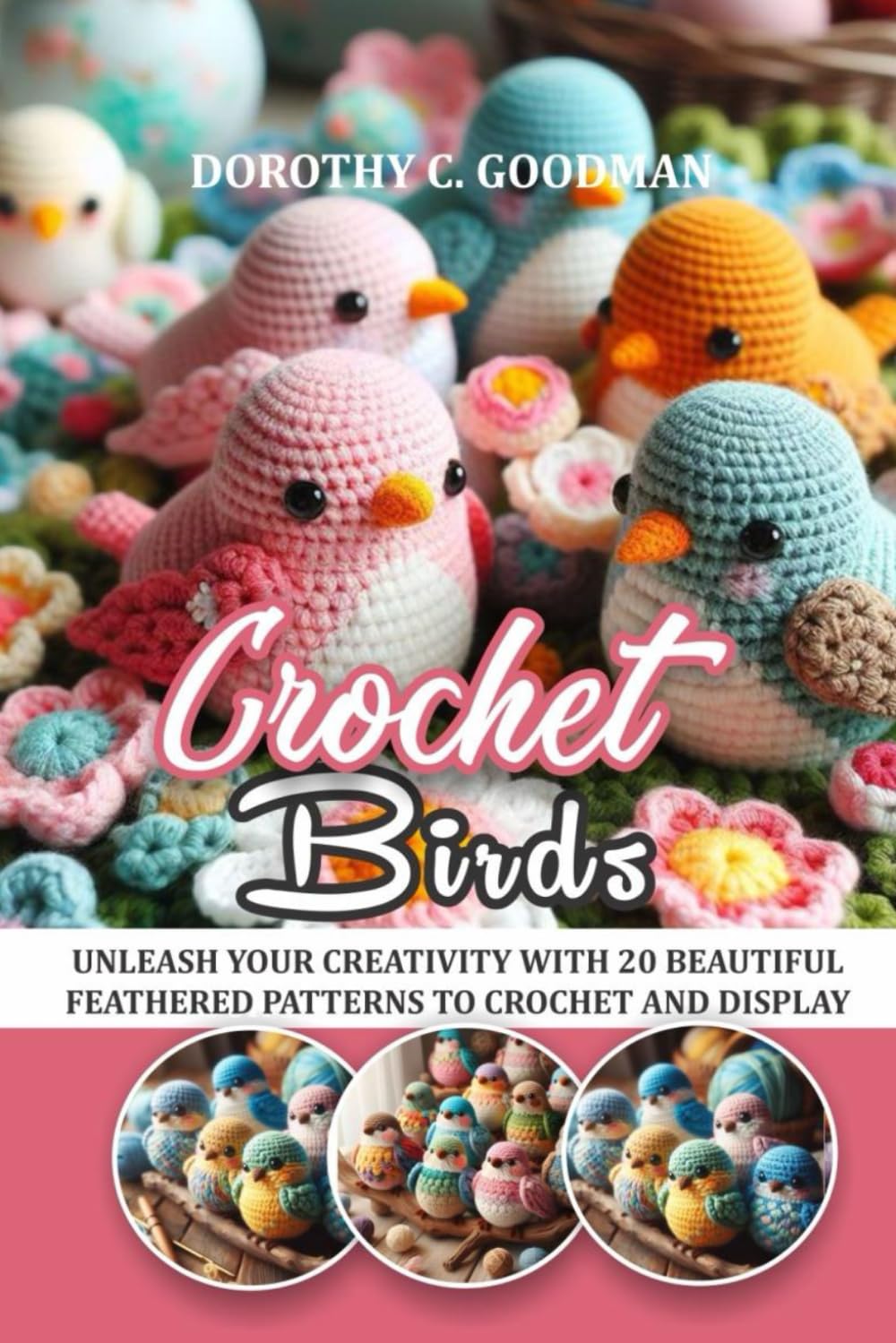 CROCHET BIRDS: UNLEASH YOUR CREATIVITY WITH 20 BEAUTIFUL FEATHERED PATTERNS TO CROCHET AND DISPLAY
