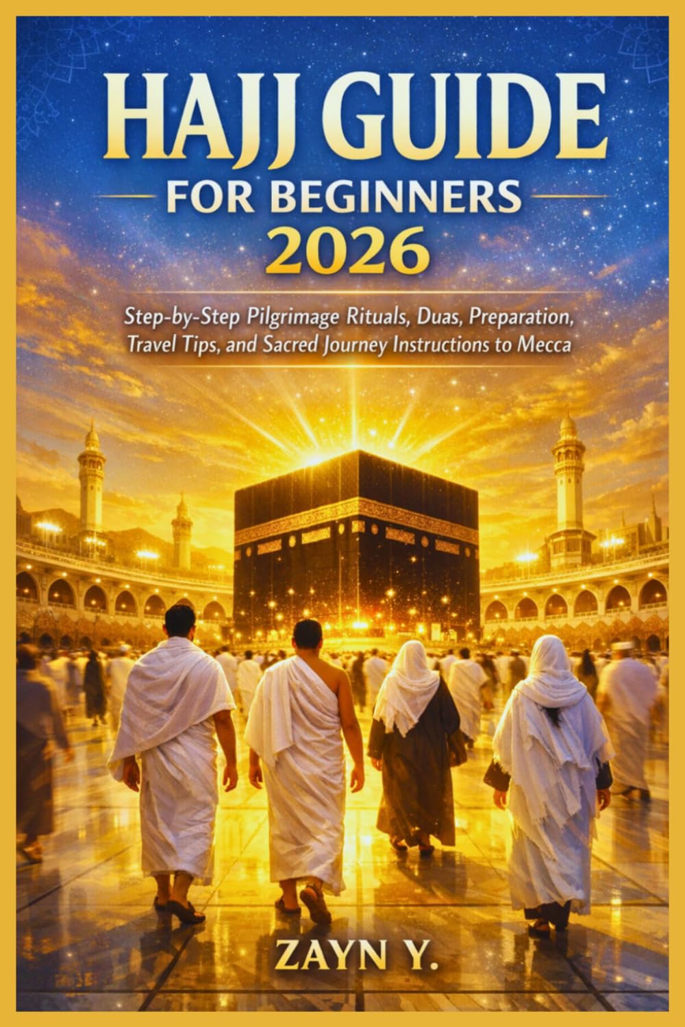Hajj Guide For Beginners 2026: Step-by-Step Pilgrimage Rituals, Duas, Preparation, Travel Tips, and Sacred Journey Instructions to Mecca