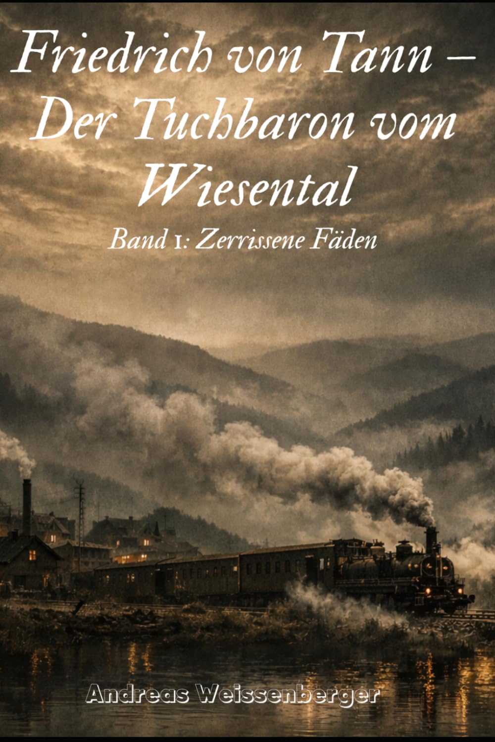 Friedrich von Tann - Der Tuchbaron vom Wiesental: Band 1: Zerrissene Fäden (Der Tuchbaron: Die von-Tann-Saga)