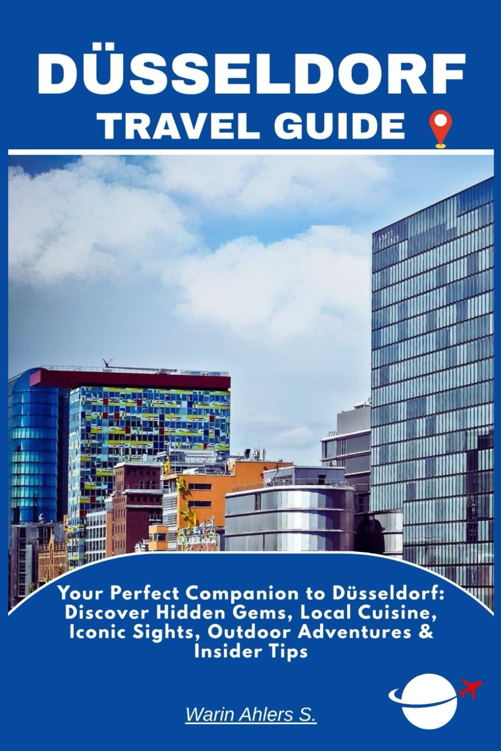 DÜSSELDORF TRAVEL GUIDE: Your Perfect Companion to Düsseldorf: Discover Hidden Gems, Local Cuisine, Iconic Sights, Outdoor Adventures & Insider Tips