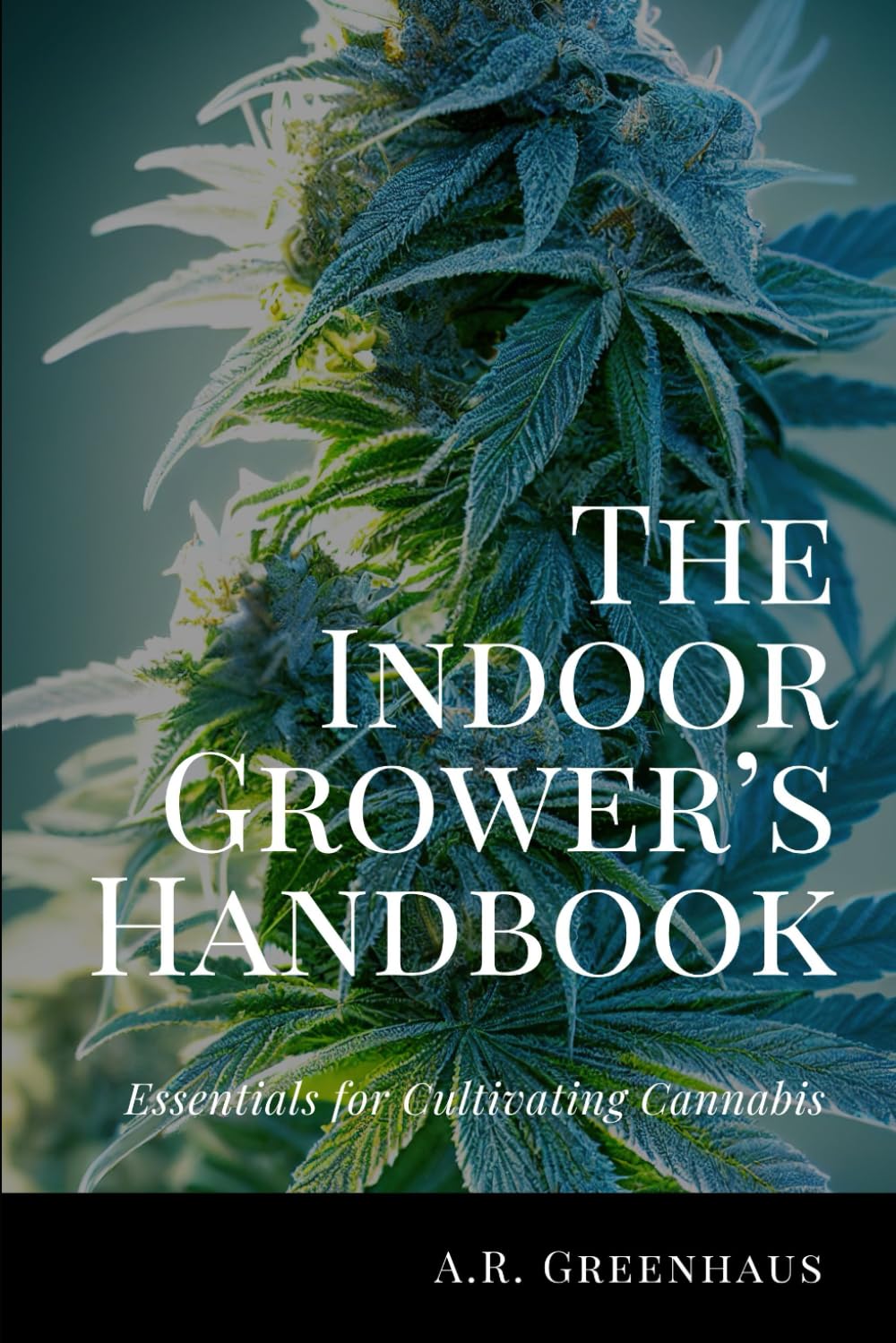 The Indoor Grower’s Handbook: Essentials For Cultivating Cannabis (Marijuana Growing Guide For Beginners)