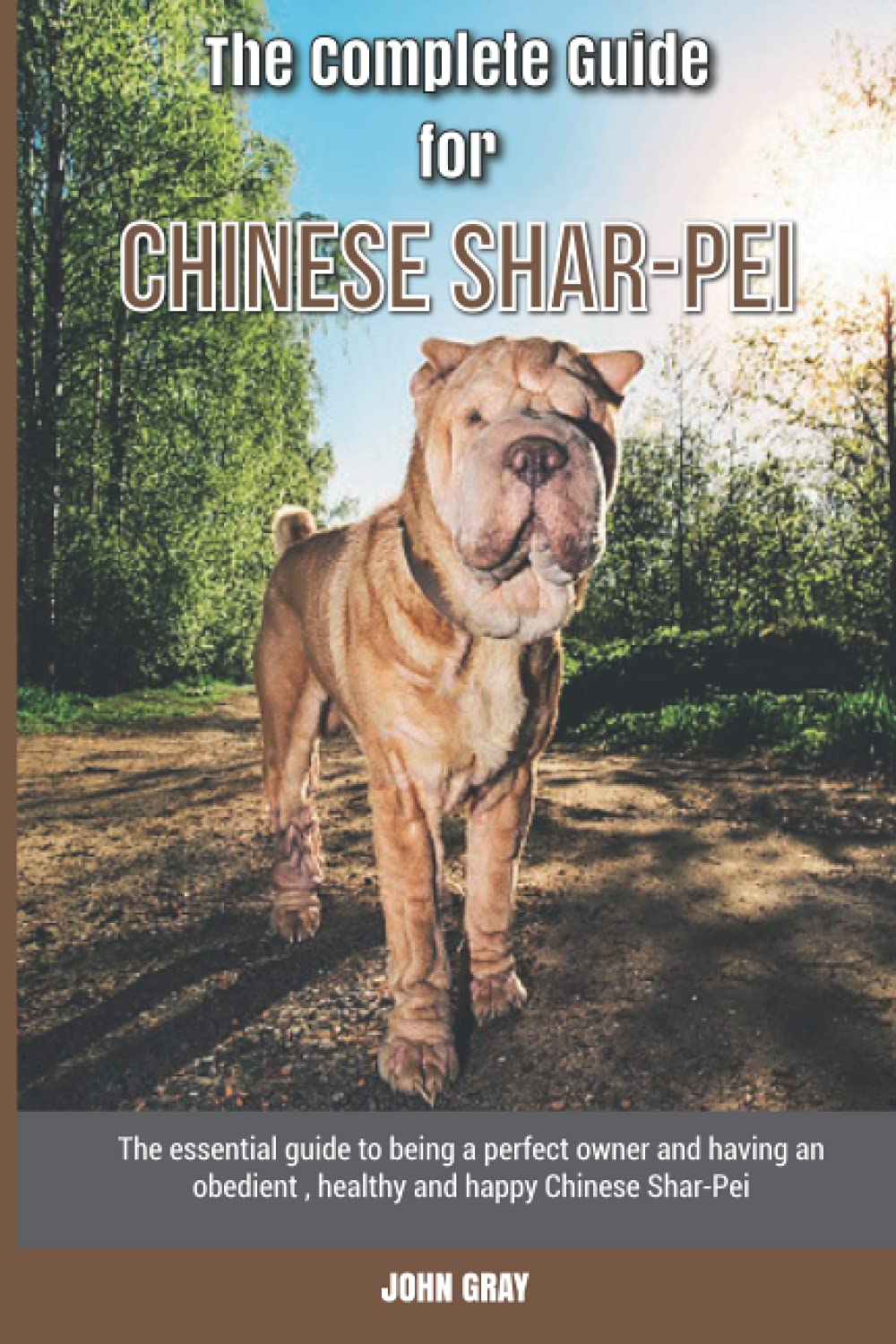 The Complete Guide for Chinese Shar-Pei: The essential guide to being a perfect owner and having an obedient, healthy, and happy Chinese Shar-Pei