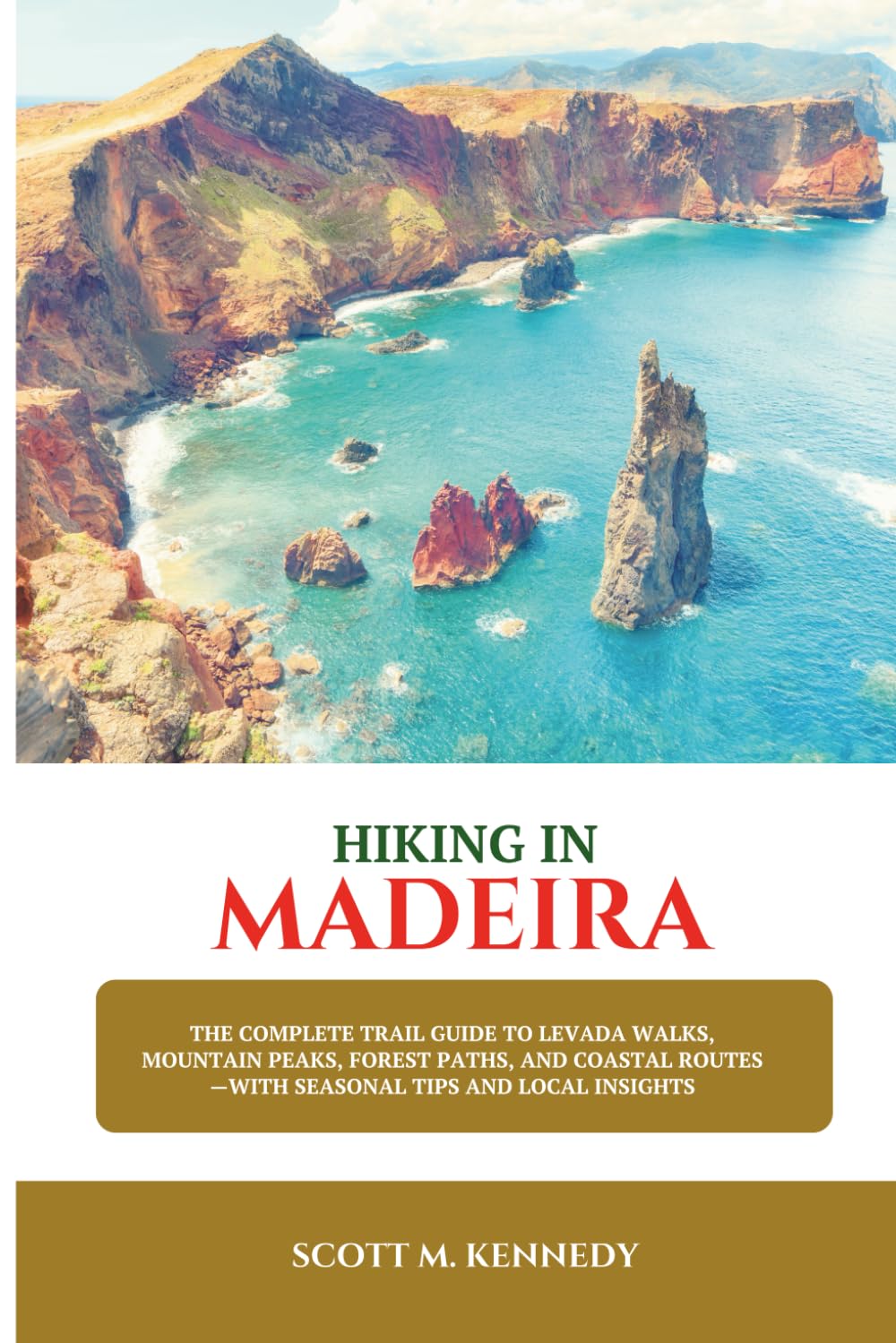 Hiking in Madeira: The Complete Trail Guide to Levada Walks, Mountain Peaks, Forest Paths, and Coastal Routes—with Seasonal Tips and Local Insights