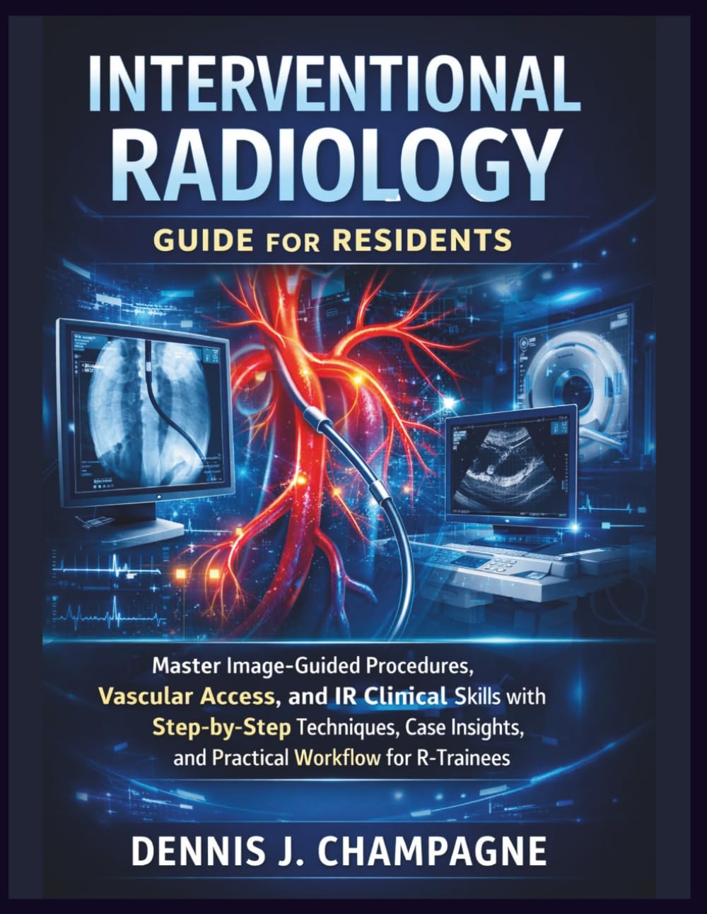 Interventional Radiology Guide for Residents: Master Image-Guided Procedures, Vascular Access, and IR Clinical Skills with Step-by-Step Techniques, ... Workflow for R-Trainees (medical books)