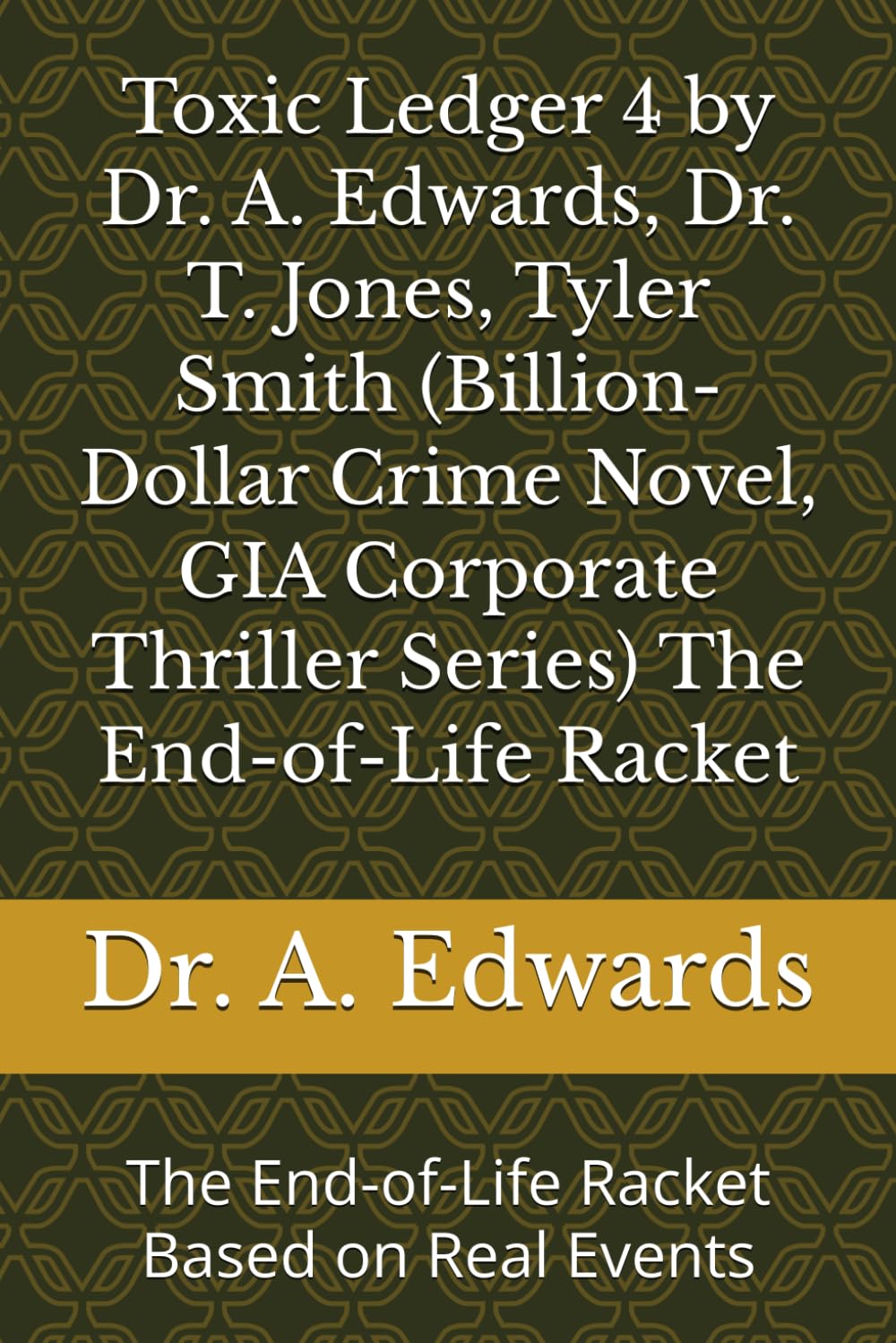 Toxic Ledger 4 by Dr. A. Edwards, Dr. T. Jones, Tyler Smith (Billion-Dollar Crime Novel, GIA Corporate Thriller Series) The End-of-Life Racket: The ... (Toxic Ledger, GIA Corporate Thriller Series)