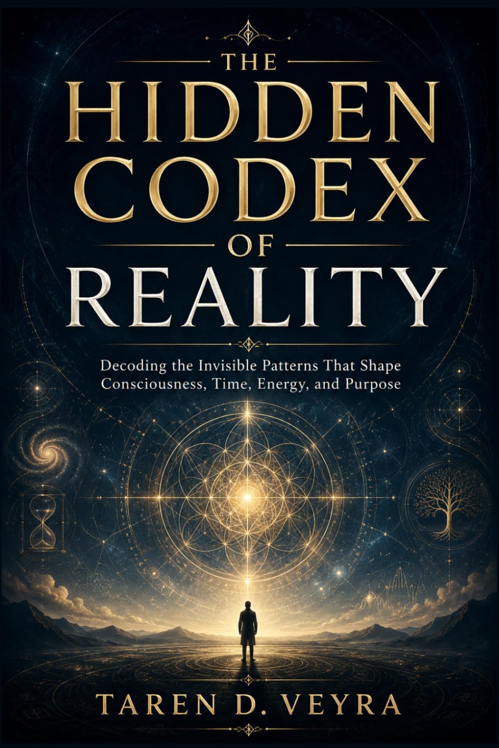 THE HIDDEN CODEX OF REALITY: Decoding the Invisible Patterns That Shape Consciousness, Time, Energy, and Purpose