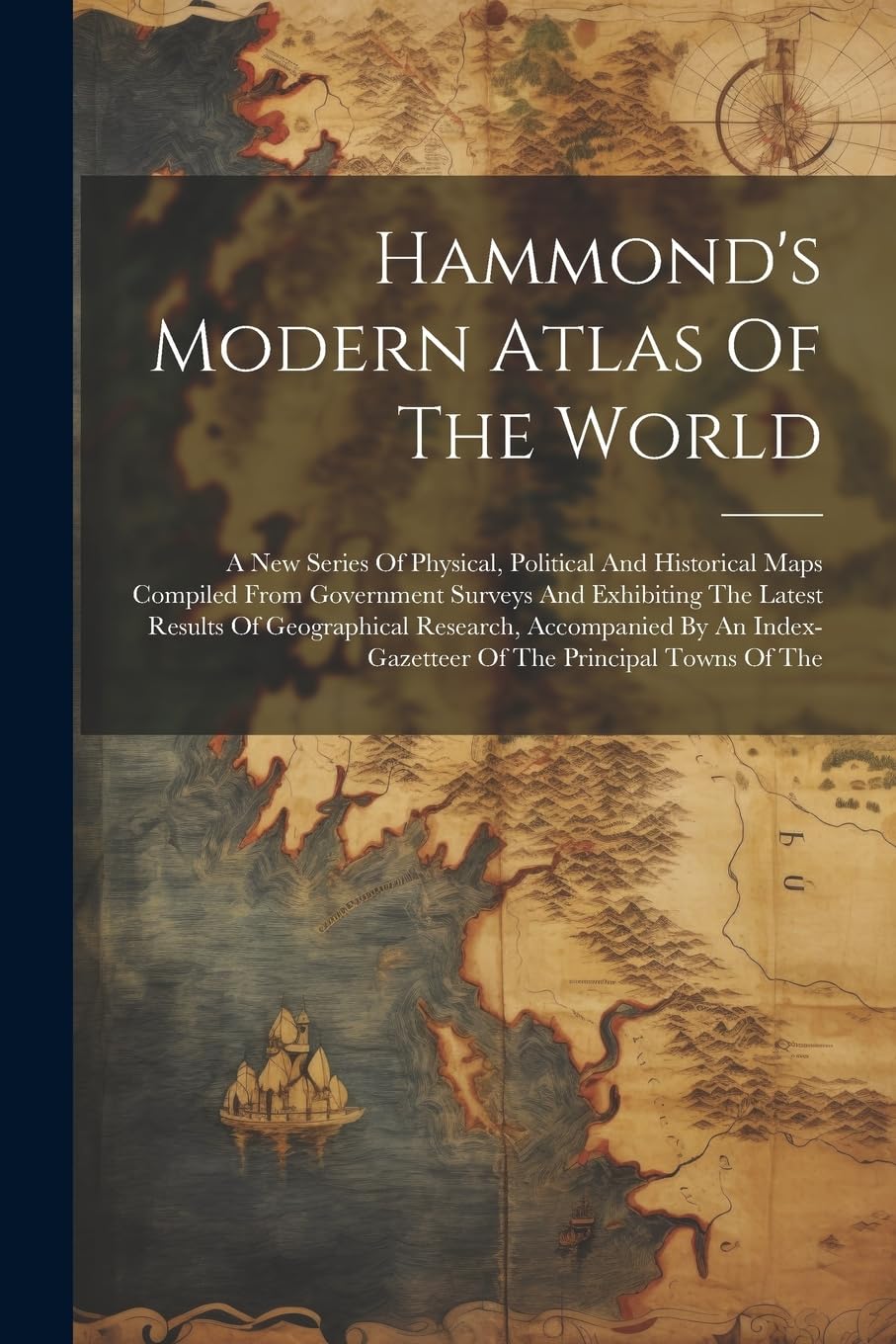 Hammond's Modern Atlas Of The World: A New Series Of Physical, Political And Historical Maps Compiled From Government Surveys And Exhibiting The ... Index-gazetteer Of The Principal Towns Of The