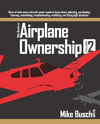 Mike Busch on Airplane Ownership (Volume 2) More of what every aircraft owner needs to know about selecting, purchasing, insuring, maintaining,