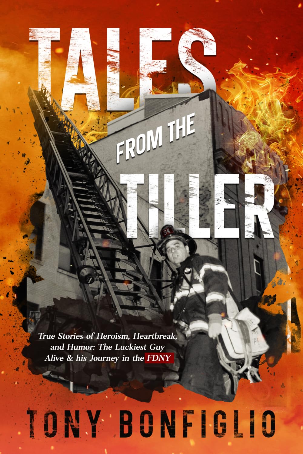 Tales From The Tiller: TRUE STORIES OF HEROISM, HEARTBREAK, AND HUMOR: THE LUCKIEST GUY ALIVE & HIS JOURNEY IN THE FDNY