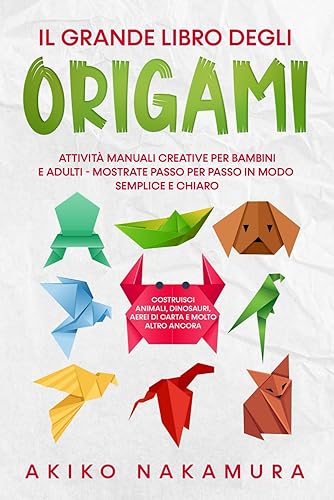 Il grande libro degli origami: Attività manuali creative per bambini e adulti - mostrate passo per passo in modo semplice e chiaro - costruisci animali, dinosauri, aerei di carta e molto altro ancora