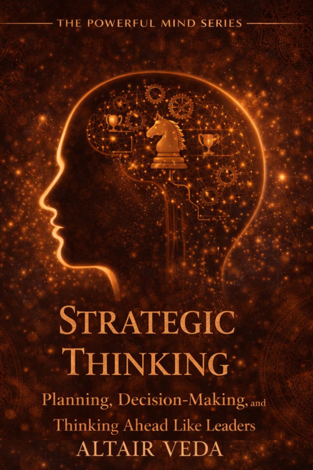 Strategic Thinking: Planning, Decision-Making, and Thinking Ahead Like Leaders (Powerful Mind Series)
