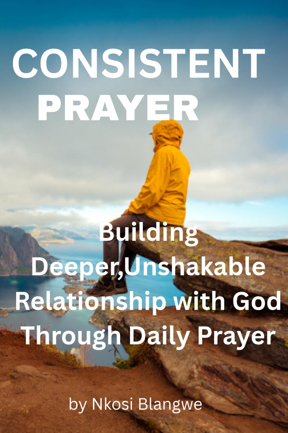 Consistent Prayer: A practical Guide to Spiritual Discipline, Overcoming Distruction, and building a lasting habit of faith