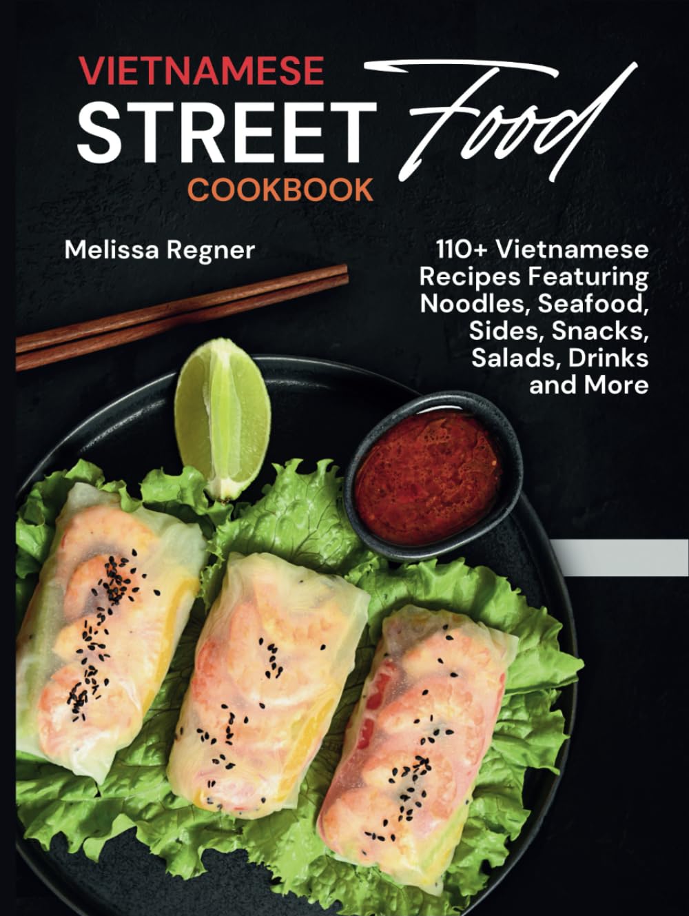 Vietnamese Street Food Cookbook: 110+ Vietnamese Recipes Featuring Noodles, Seafood, Sides, Snacks, Salads, Drinks and More