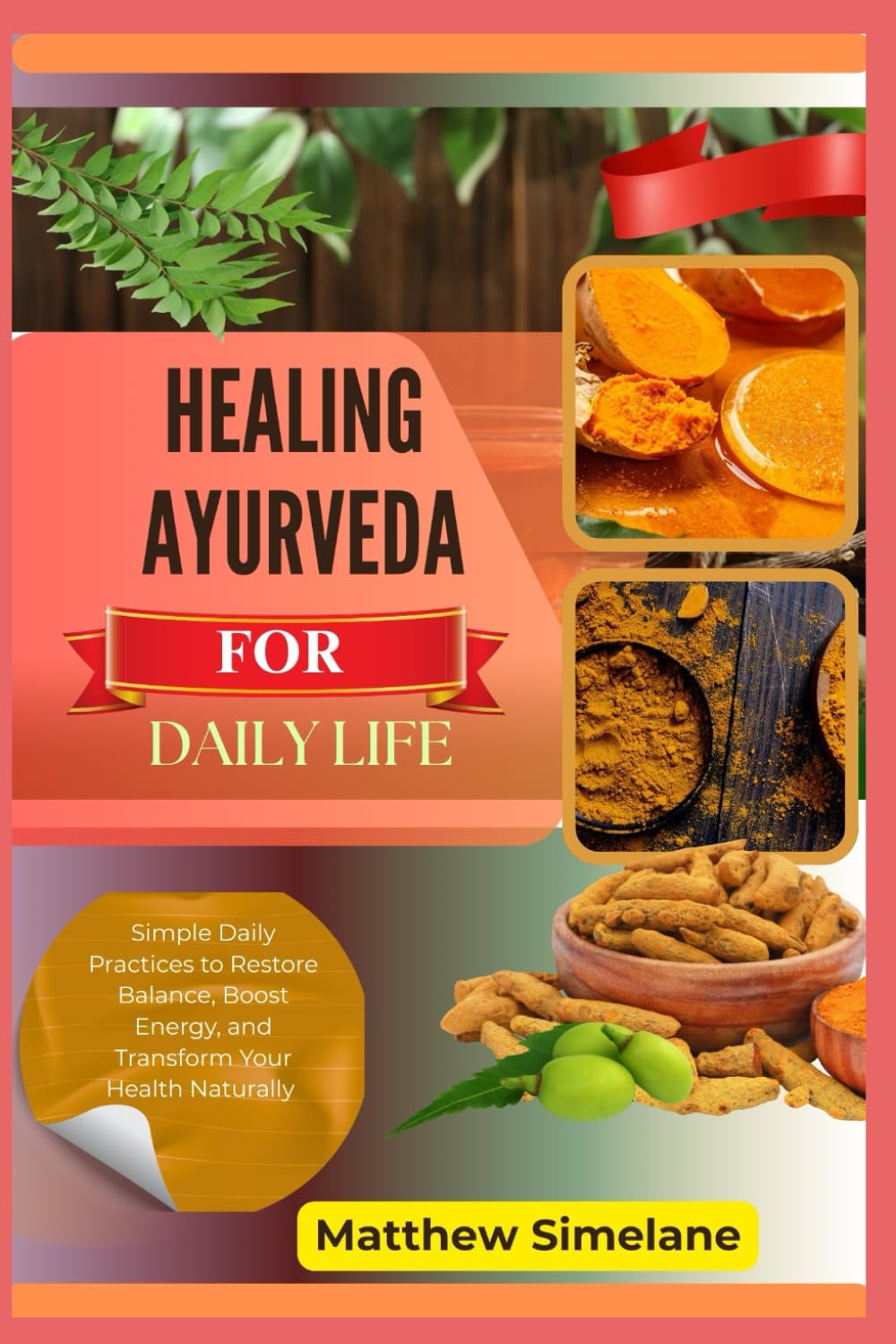 Healing Ayurveda For Daily Life: Simple Daily Practices to Restore Balance, Boost Energy, and Transform Your Health Naturally