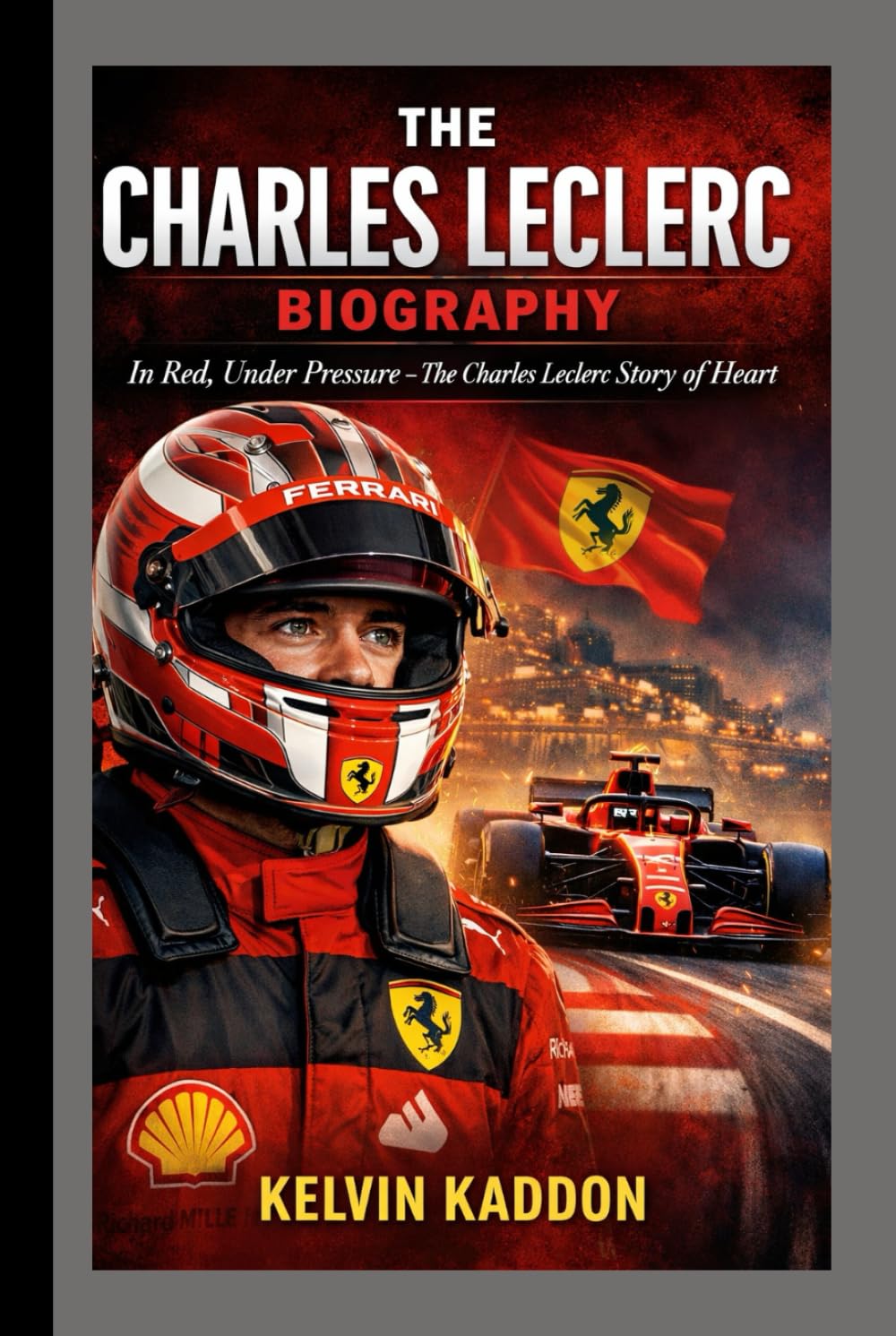 THE CHARLES LECLERC BIOGRAPHY: In Red, Under Pressure- The Charles Leclerc Story of Heart