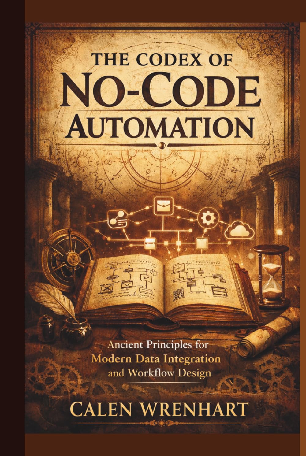 The Codex of No-Code Automation: Ancient Principles for Modern Data Integration and Workflow Design (Bussiness Collections)