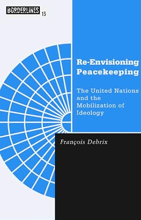 Re-Envisioning Peacekeeping: The United Nations and the Mobilization of Ideology