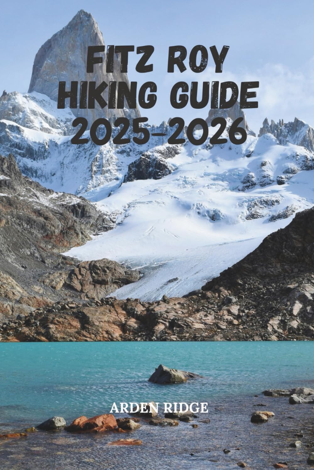 FITZ ROY HIKING GUIDE 2025-2026: Explore Laguna de los Tres, El Chaltén, and Patagonia’s Iconic Granite Peaks (Trailblazers: Ultimate Hiking Adventures Series)