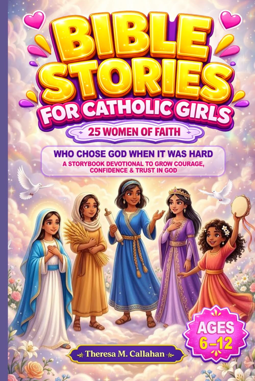 Bible Stories For Catholic Girls: 25 Women of Faith Who Chose God When It Was Hard: A Storybook Devotional to Grow Courage, Confidence & Trust in God (Ages 6–12) (Catholic Books For Kids)