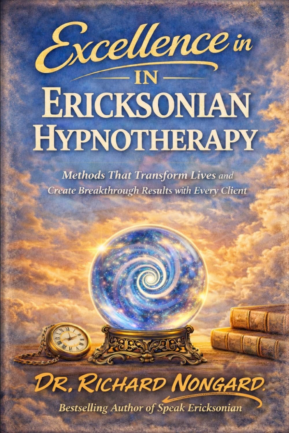 Excellence in Ericksonian Hypnotherapy: Methods That Transform Lives and Create Breakthrough Results with Every Client