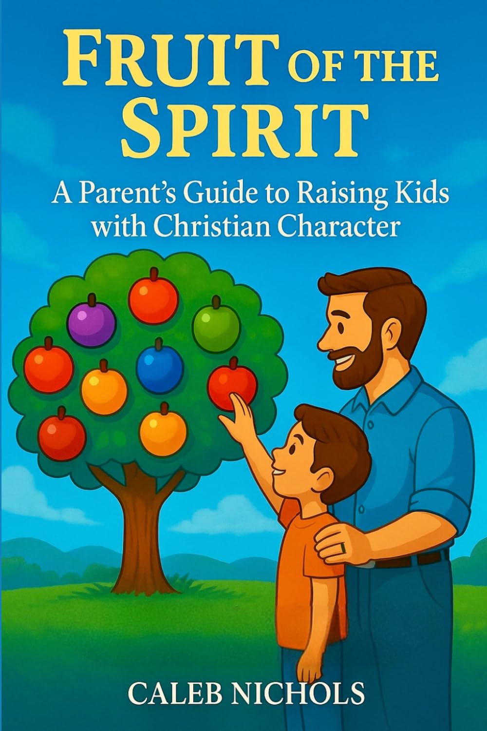 Fruit of the Spirit: A Parents Guide to Raising Kids with Christian Character: A Christian Parenting Book that Helps Parents Teach Children Godly ... Goodness, Faith, Gentleness, Self-Control