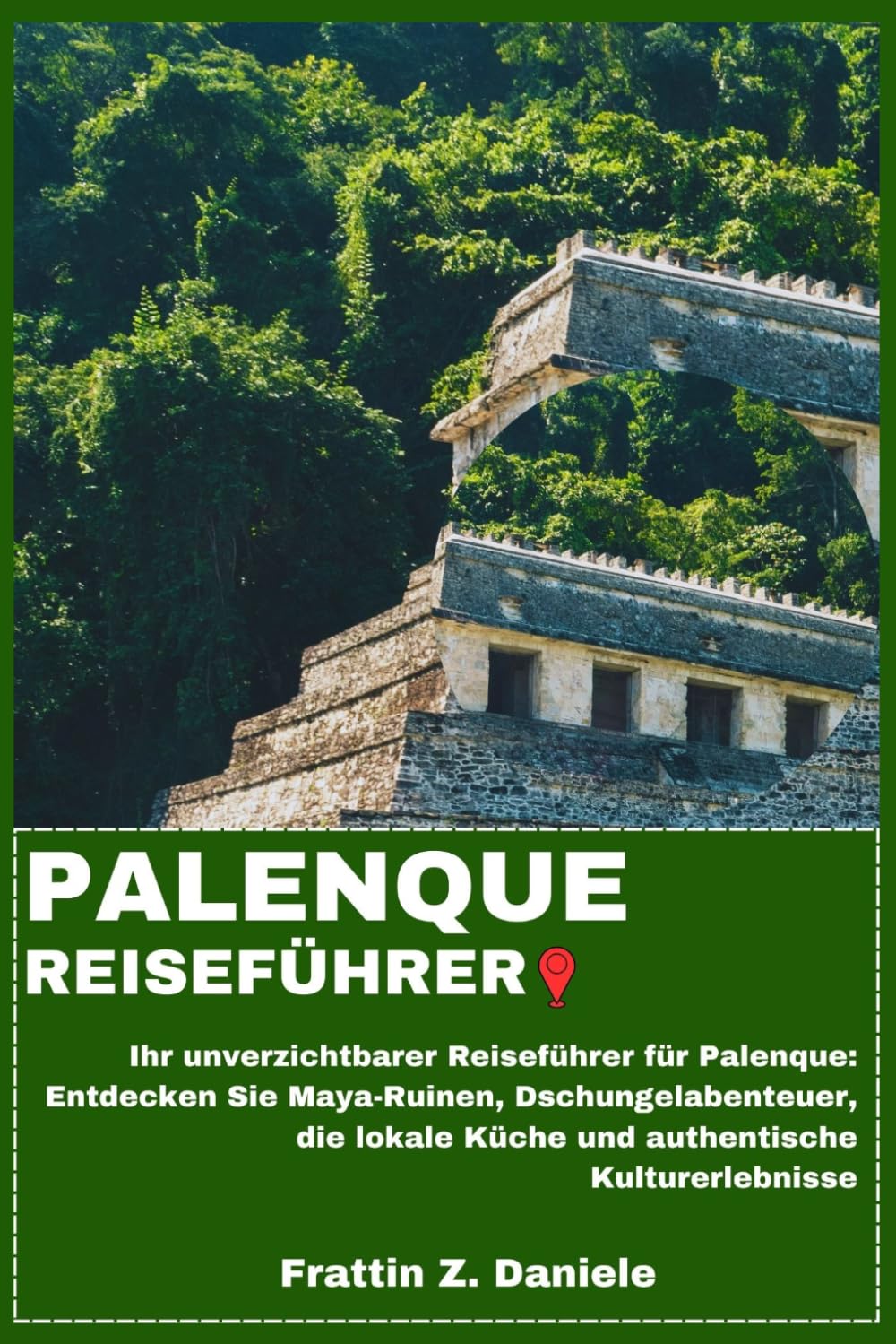 PALENQUE REISEFÜHRER: Ihr unverzichtbarer Reiseführer für Palenque: Entdecken Sie Maya-Ruinen, Dschungelabenteuer, die lokale Küche und authentische Kulturerlebnisse