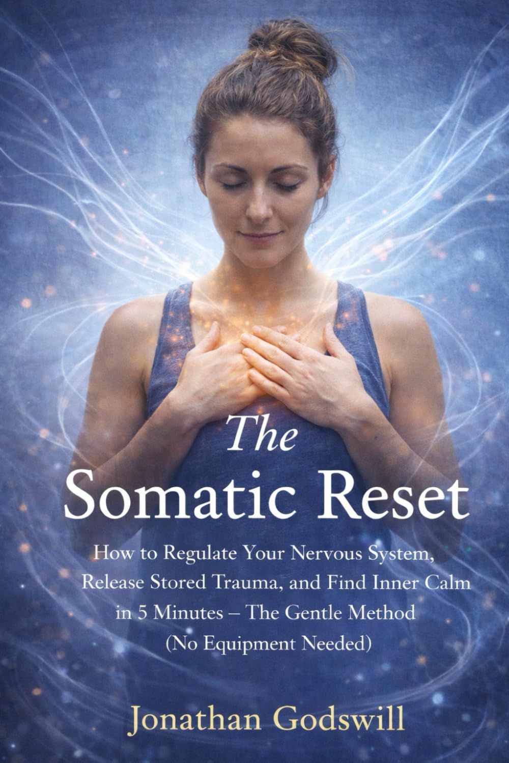 The Somatic Reset: How to Regulate Your Nervous System, Release Stored Trauma, and Find Inner Calm in 5 Minutes – The Gentle Method (No Equipment Needed