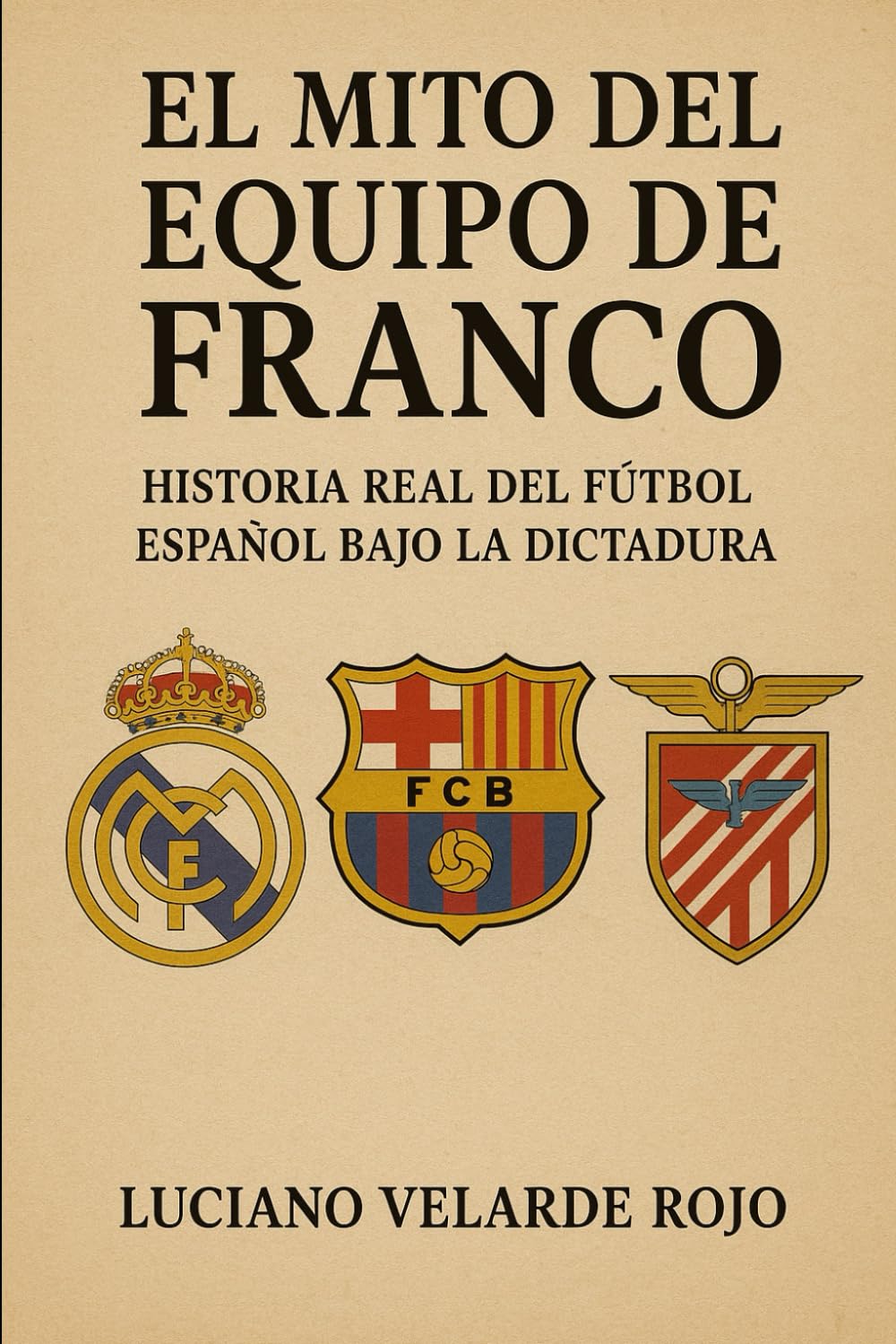 EL MITO DEL EQUIPO DE FRANCO: HISTORIA REAL DEL FÚTBOL ESPAÑOL BAJO LA DICTADURA