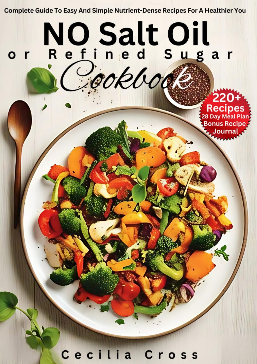 No Salt, Oil, or Refined Sugar Diet Cookbook: Complete Guide to Easy and Simple Nutrient-Dense Recipes for a Healthier You
