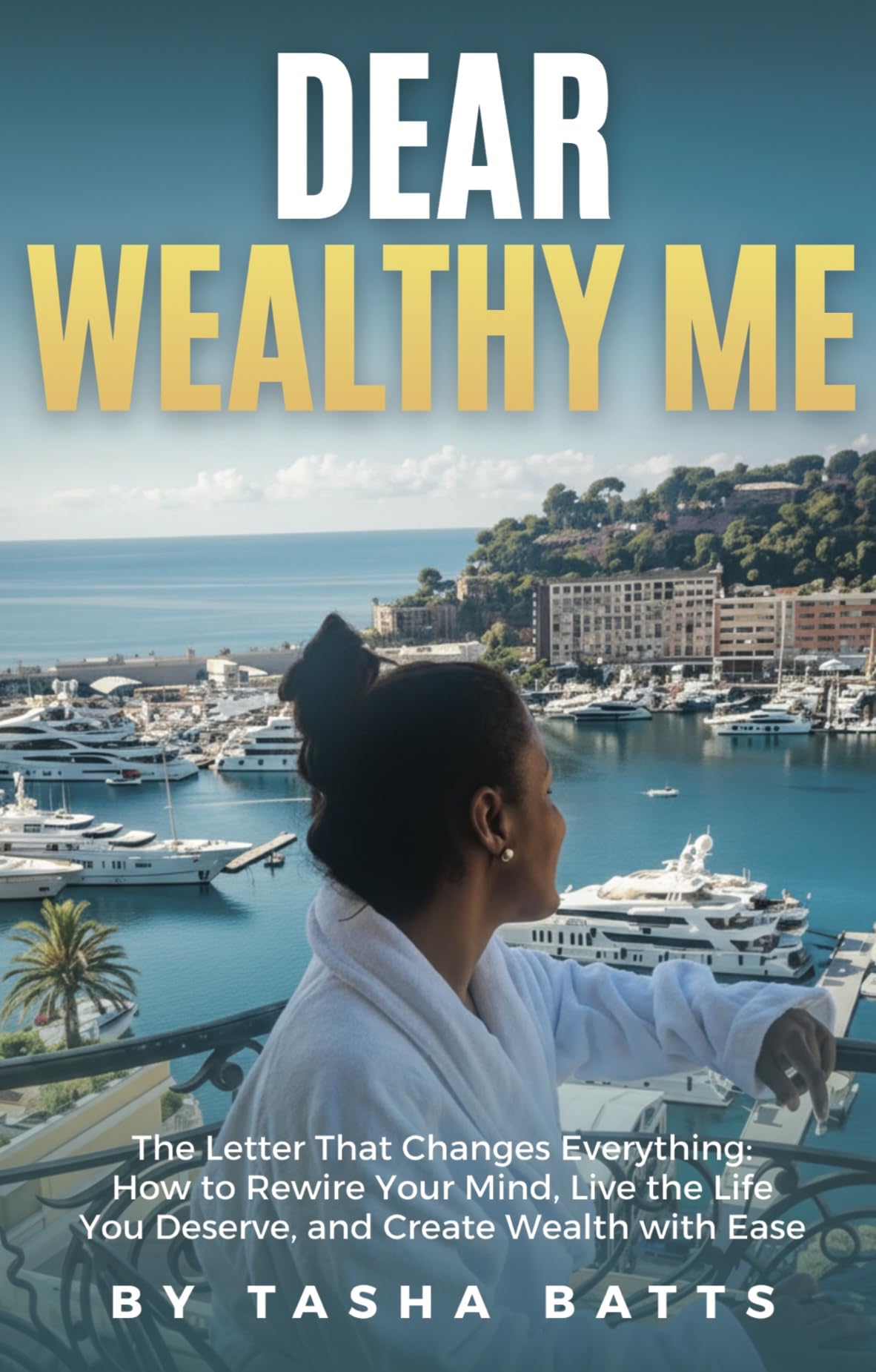 Dear Wealthy Me: The Letter That Changes Everything: How to Rewire Your Mind, Live the Life You Deserve, and Create Wealth with Ease