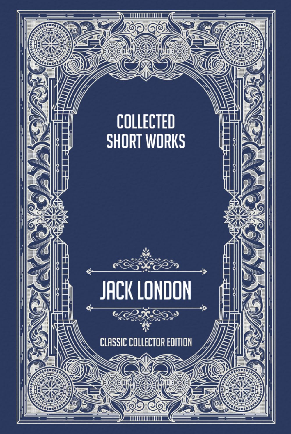 Collected Short Works Of Jack London - Classic Collector Edition (Annotated)