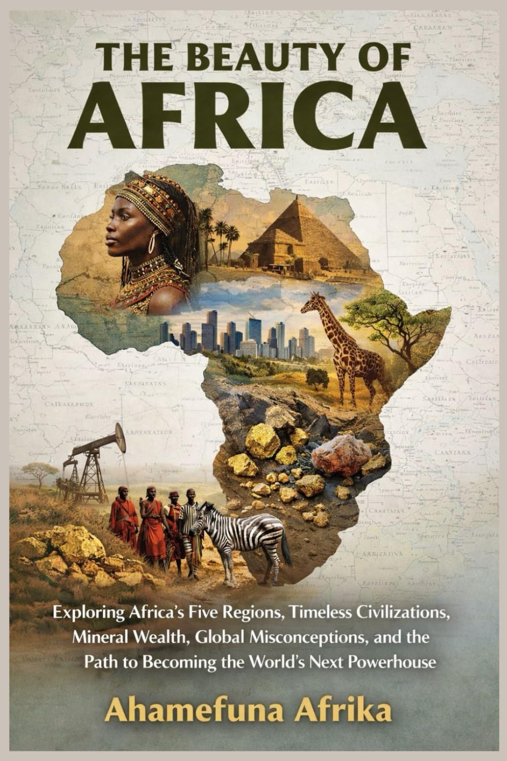 THE BEAUTY OF AFRICA: Exploring Africa’s Five Regions, Timeless Civilizations, Mineral Wealth, Global Misconceptions, and the Path to Becoming the World’s Next Powerhouse