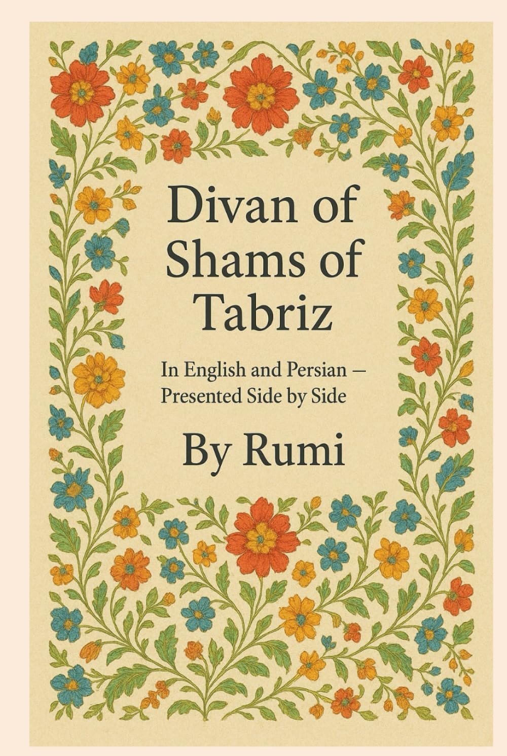Divan of Shams of Tabriz: By Rumi : In English and Farsi— Presented Side by Side