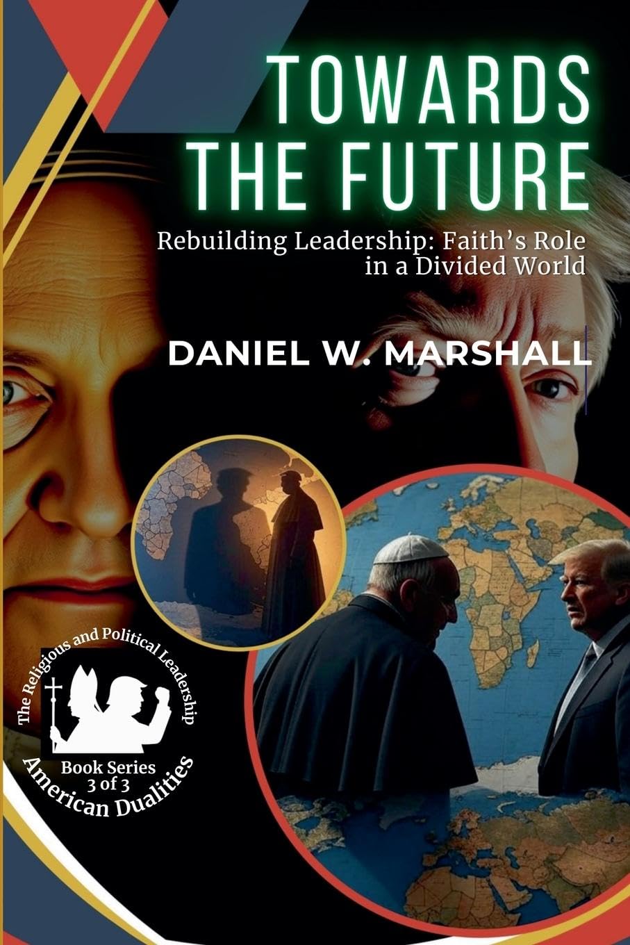 Towards the Future: Rebuilding Leadership: Faith's Role in a Divided World: 3 (American Dualities: The Religious and Political Leadership)