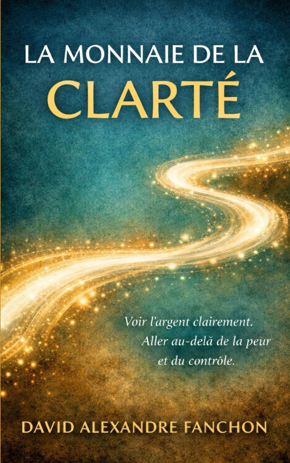 La monnaie de la clarté: Voir l'argent clairement, aller au delà de la peur et du contrôle
