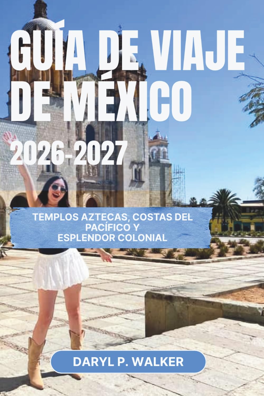 GUÍA DE VIAJE DE MÉXICO 2026–2027: Templos aztecas, costas del Pacífico y esplendor colonial