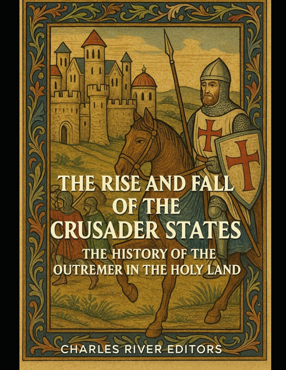 The Rise and Fall of the Crusader States: The History of the Outremer in the Holy Land