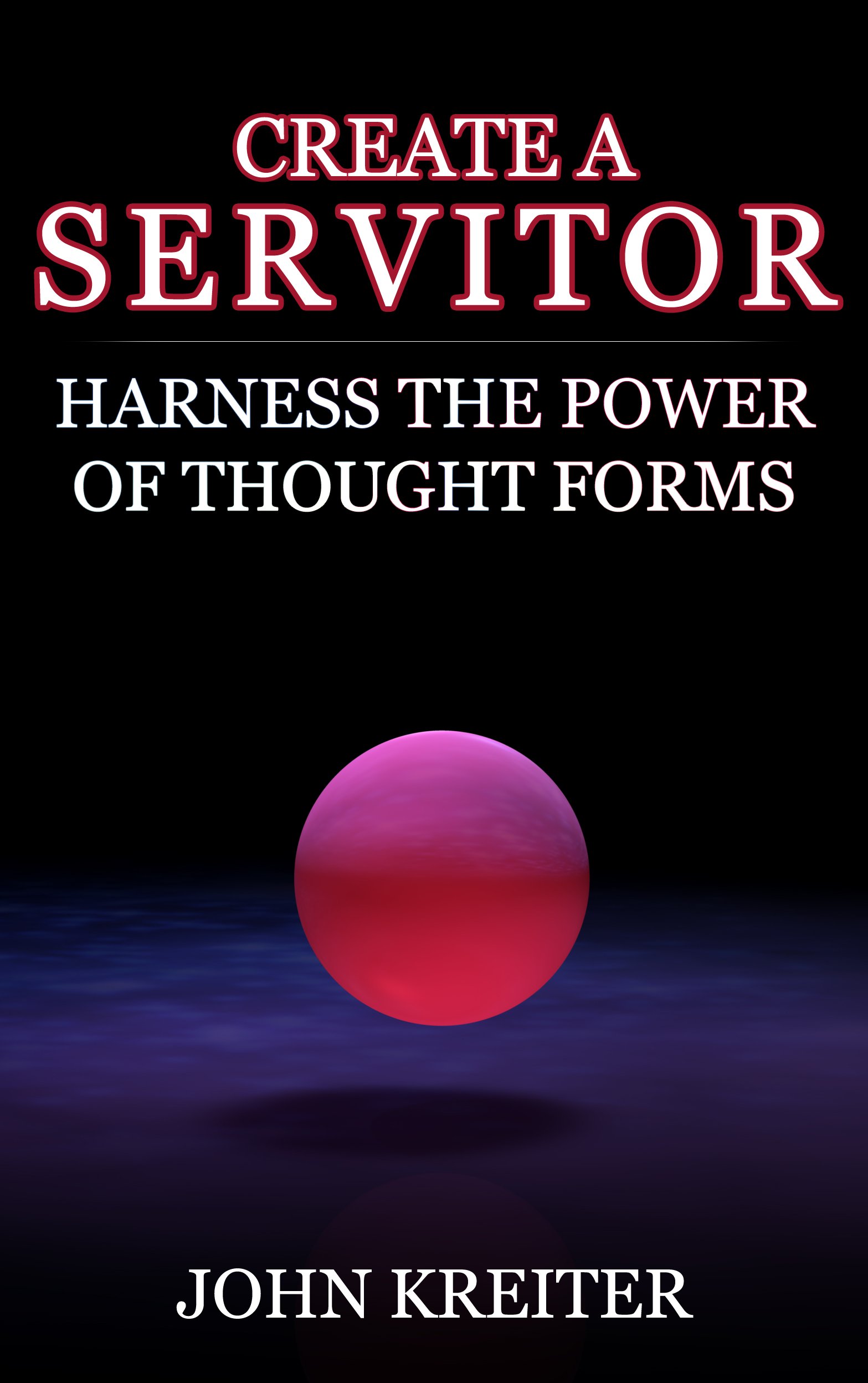 Create a Servitor: Harness the Power of Thought Forms (The Servitor Trilogy Book 1)