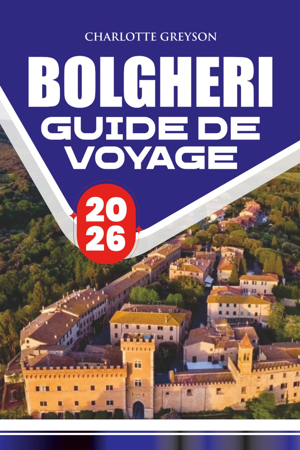 GUIDE DE VOYAGE BOLGHERI 2026: Itinéraires pittoresques, expériences vinicoles authentiques, villages médiévaux, cuisine locale, balades panoramiques, conseils essentiels pour la Toscane